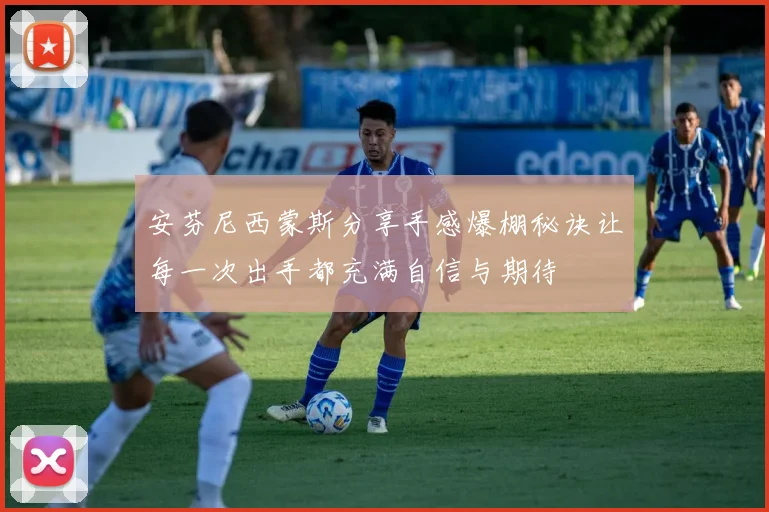 安芬尼西蒙斯分享手感爆棚秘诀让每一次出手都充满自信与期待