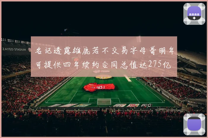 名记透露雄鹿若不交易字母哥明年可提供四年续约合同总值达275亿