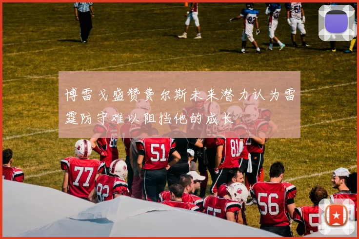 博雷戈盛赞费尔斯未来潜力认为雷霆防守难以阻挡他的成长