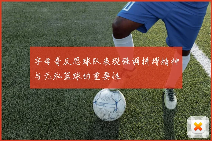 字母哥反思球队表现强调拼搏精神与无私篮球的重要性