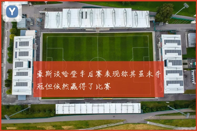 豪斯谈哈登季后赛表现称其虽未夺冠但依然赢得了比赛