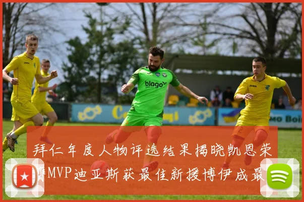 拜仁年度人物评选结果揭晓凯恩荣膺MVP迪亚斯获最佳新援博伊成最大失望者