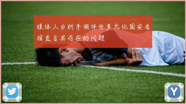 媒体人分析李明评价多元化国安名宿直言其存在的问题