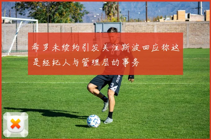 希罗未续约引发关注斯波回应称这是经纪人与管理层的事务