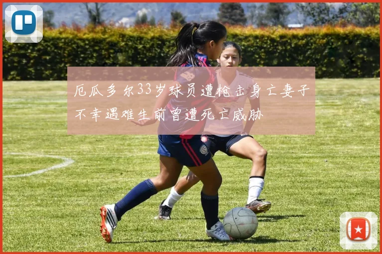 厄瓜多尔33岁球员遭枪击身亡妻子不幸遇难生前曾遭死亡威胁
