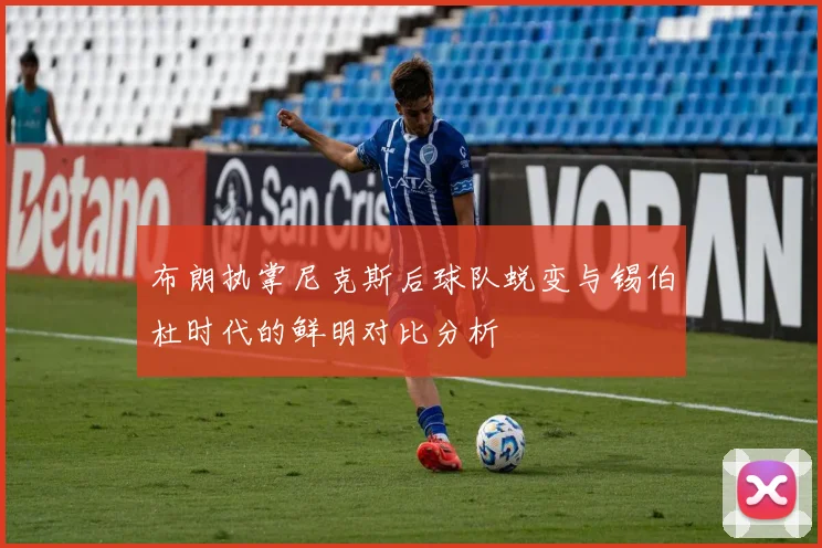 布朗执掌尼克斯后球队蜕变与锡伯杜时代的鲜明对比分析