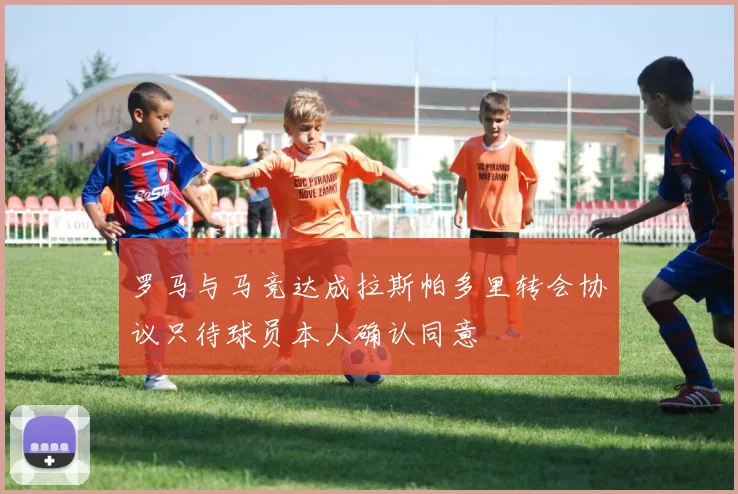 罗马与马竞达成拉斯帕多里转会协议只待球员本人确认同意