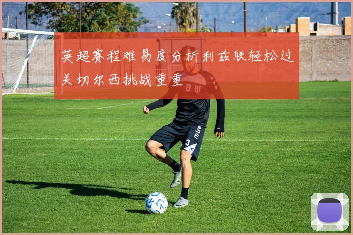 英超赛程难易度分析利兹联轻松过关切尔西挑战重重
