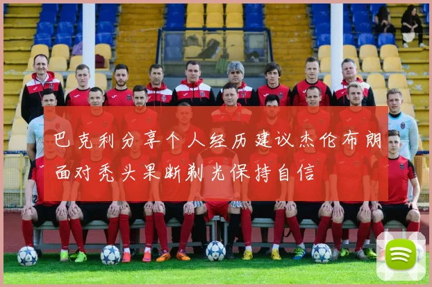 巴克利分享个人经历建议杰伦布朗面对秃头果断剃光保持自信