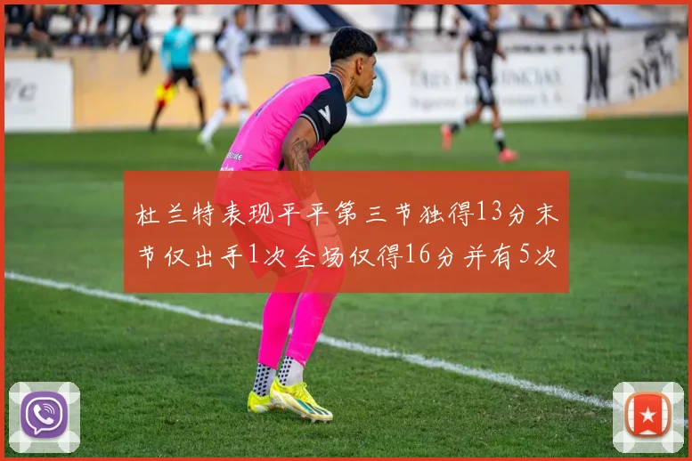 杜兰特表现平平第三节独得13分末节仅出手1次全场仅得16分并有5次失误