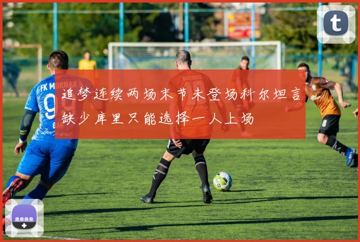 追梦连续两场末节未登场科尔坦言缺少库里只能选择一人上场