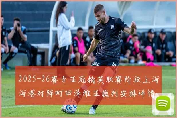 2025-26赛季亚冠精英联赛阶段上海海港对阵町田泽维亚裁判安排详情解析