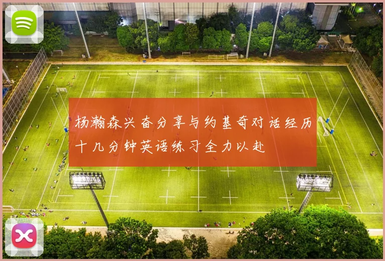 杨瀚森兴奋分享与约基奇对话经历十几分钟英语练习全力以赴