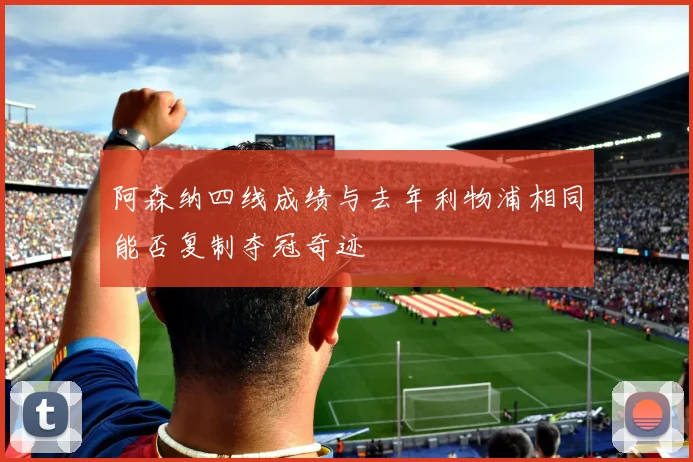 阿森纳四线成绩与去年利物浦相同能否复制夺冠奇迹