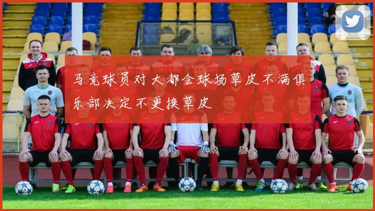 马竞球员对大都会球场草皮不满俱乐部决定不更换草皮