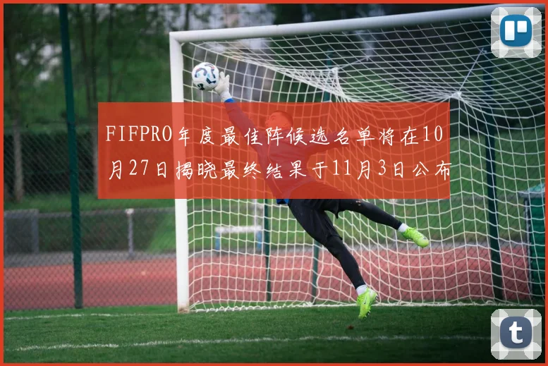 FIFPRO年度最佳阵候选名单将在10月27日揭晓最终结果于11月3日公布