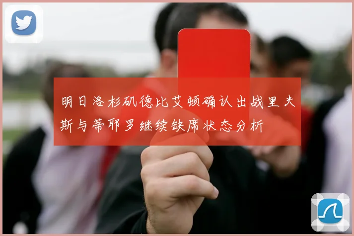 明日洛杉矶德比艾顿确认出战里夫斯与蒂耶罗继续缺席状态分析
